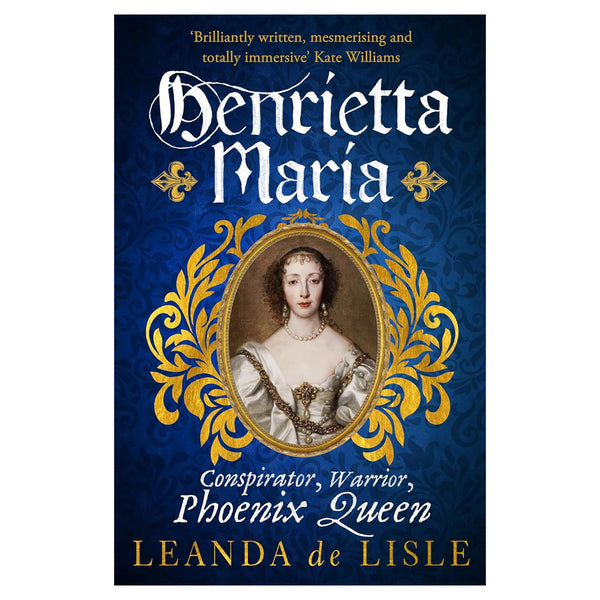Henrietta Maria: Conspirator, Warrior, Phoenix Queen