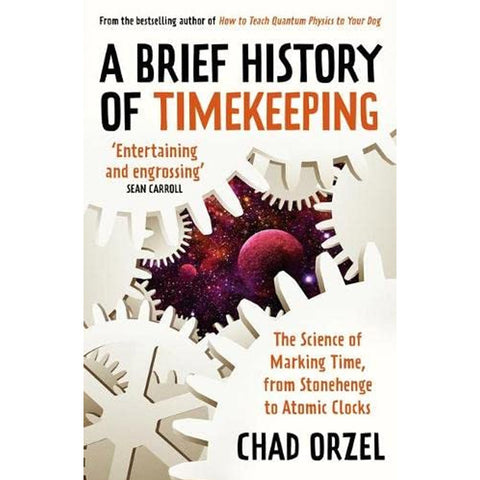 A Brief History of Timekeeping: The Science of Marking Time, from Stonehenge to Atomic Clocks by Chad Orzel