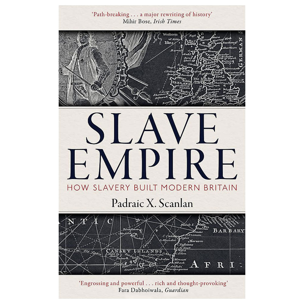 Slave Empire: How Slavery Built Modern Britain by Padraic X. Scanlan